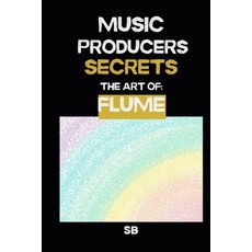 (영문도서)Music Producers Secrets: The Art of Flume: Inside the Experimental World of Flum... Paperback, Independently Published, English, 9798241827982