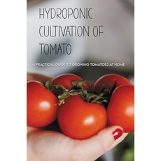 Hydroponic Cultivation Of Tomato: A Practical Guide To Growing Tomatoes At Home: Growing Tomatoes Us... Paperback, Independently Published, English, 9798716535893