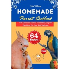 (영문도서) Homemade Parrot Cookbook: Vet Approved Science Of Cooking Dry and Wet Meal For Your Bird Well... Paperback, Independently Published, English, 9798866776542