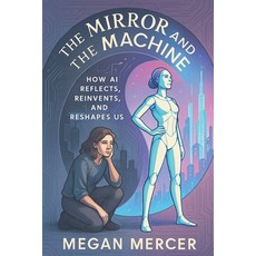 (영문도서)The Mirror and the Machine: How AI Reflects Reinvents and Reshapes Us Paperback, Independently Published, English, 9798263827274