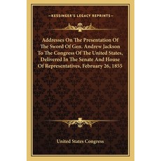 Addresses On The Presentation Of The Sword Of Gen. Andrew Jackson To The Congress Of The United Stat... Paperback, Kessinger Publishing