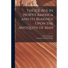 (영문도서) The Ice Age in North America and Its Bearings Upon the Antiquity of Man Paperback, Legare Street Press, English, 9781016492645