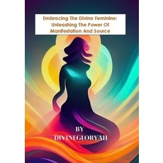 (영문도서) Embracing The Divine Feminine: Unleashing The Power Of Manifestion And Source Paperback, Independently Published, English, 9798395190857