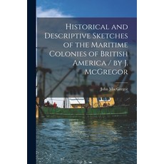 (영문도서) Historical and Descriptive Sketches of the Maritime Colonies of British America [microform] /... Paperback, Legare Street Press, English, 9781013796487