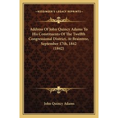 Address Of John Quincy Adams To His Constituents Of The Twelfth Congressional District At Braintree... Paperback, Kessinger Publishing