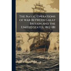 (영문도서)The Naval Operations of war Between Great Britain and the United States 1812-181 Paperback, Nabu Press, English, 9781176868939