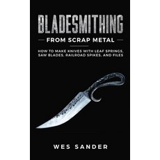 Bladesmithing From Scrap Metal: How to Make Knives With Leaf Springs Saw Blades Railroad Spikes a... Paperback, Wes Sander, English, 9781951035198