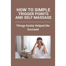 How To Simple Trigger Points And Self Massage: Things Easily Helped Me Succeed: Shoulder Blade Trigg... Paperback, Independently Published, English, 9798732467758