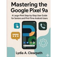 (영문도서)Mastering the Google Pixel 9a: A Large-Print Step-by-Step User Guide for Seniors... Paperback, Independently Published, English, 9798270445621