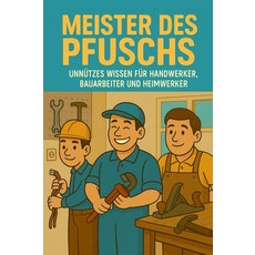 Meister des Pfuschs – Unnützes Wissen für Handwerker Bauarbeit und Heimwerker - Classic Edition, Meister des Pfuschs – Unnütze