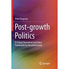 (영문도서) Post-Growth Politics: A Critical Theoretical and Policy Framework for Decarbonisation Paperback, Springer, English, 9783030076504