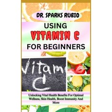 (영문도서) Using Vitamin C for Beginners: Unlocking Vital Health Benefits For Optimal Wellness Skin Hea... Paperback, Independently Published, English, 9798866383115