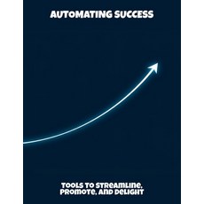 (영문도서)Automating Success: Tools To Streamline Promote And Delight Paperback, Independently Published, English, 9798264858420