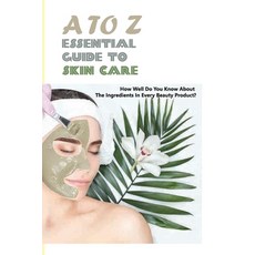 A To Z Essential Guide To Skin Care- How Well Do You Know About The Ingredients In Every Beauty Prod... Paperback, Independently Published