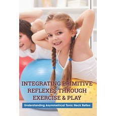 Integrating Primitive Reflexes Through Exercise & Play: Understanding Asymmetrical Tonic Neck Reflex... Paperback, Independently Published, English, 9798711536147