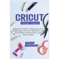 Cricut Design Space: Beginner's Guide To Mastering The Design Space & Cricut Machines with ScreenSho... Paperback, Independently Published