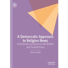 (영문도서) A Democratic Approach to Religion News: Christianity and Islam in the British and Turkish Press Hardcover, Palgrave MacMillan, English, 9783031495182