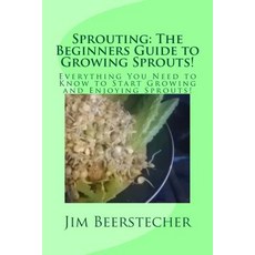 Sprouting: The Beginners Guide to Growing Sprouts!: Everything You Need to Know to Start Growing and... Paperback, Createspace Independent Publishing Platform