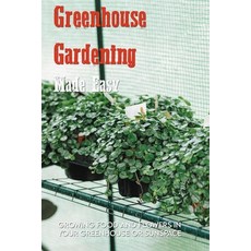 Greenhouse Gardening Made Easy: Growing Food And Flowers In Your Greenhouse Or Sunspace: Gardening F... Paperback, Independently Published, English, 9798716567610