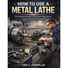 (英文圖書)How To Use A Metal Lathe: A Complete Guide to Precision Machining Setup and Sa... 平裝版, Independently Published, 英文
