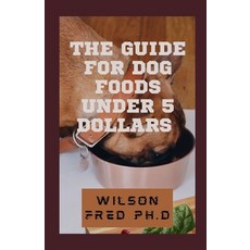 (영문도서) The Guide For Dog Foods Under 5 Dollars: The Choices of Best Cheap Dog Food Paperback, Independently Published, English, 9798537868293