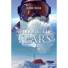 Antarctic Tears: Determination Adversity and the Pursuit of a Dream at the Bottom of the World Paperback, Sastrugi Press