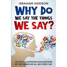 (영문도서) Why Do We Say The Things We Say? 101 Fully Illustrated Explanations of the Things We All Say ... Paperback, Rockwood Publishing, English, 9780995683181
