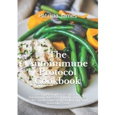 The Autoimmune Protocol Cookbook: A Complete Guide to Easing Your Autoimmune Disease Symptoms Optim... Paperback, Independently Published