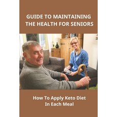 (영문도서) Guide To Maintaining The Health For Seniors: How To Apply Keto Diet In Each Meal: Keto For He... Paperback, Independently Published, English, 9798542830643