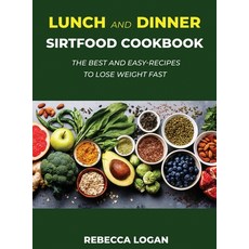 Lunch and Dinner Sirtfood Cookbook: The Best and Easy-Recipes to Lose Weight Fast Hardcover, Rebecca Logan