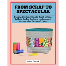 (영문도서)From Scrap to Spectacular: Detailed Instructions to Craft Unique Wallets Quilts... Paperback, Independently Published, English, 9798241164407 Independently Published, English, 9798241164407