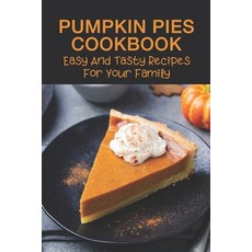 (영문도서) Pumpkin Pies Cookbook: Easy And Tasty Recipes For Your Family: Southern Pumpkin Pie Recipe Paperback, Independently Published, English, 9798520683148