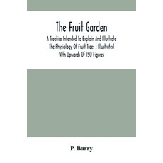 The Fruit Garden: A Treatise Intended To Explain And Illustrate The Physiology Of Fruit Trees; Illus... Paperback, Alpha Edition, English, 9789354503054
