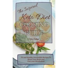 (영문도서) The Inspired Keto Diet Cooking Guide: Fit and Healthy Irresistible Recipes To B... Hardcover, Otis Fisher