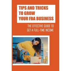 (영문도서) Tips And Tricks To Grow Your FBA Business: The Effective Guide To Get A Full-Time Income: Usi... Paperback, Independently Published, English, 9798548164711