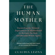 (영문도서)The Human Mother: Unraveling the Twisted Expectations of Motherhood to Reclaim t... Paperback, Sacred Rebellion Books, English, 9798993218007
