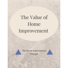 The Value of Home Improvement: The Home Improvement Triangle Paperback, Independently Published
