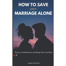 (영문도서) How To Save Your Marriage Alone: Ways to Avoid Divorce and Bring Your Love Back Paperback, Independently Published, English, 9798867716516