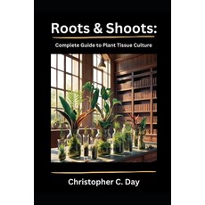 (영문도서) Roots & Shoots: Complete Guide to Plant Tissue Culture Paperback, Independently Published, English, 9798302773609