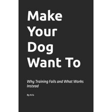 (영문도서)Make Your Dog Want To: Why Training Fails and What Works Instead Paperback, Independently Published, English, 9798254696889