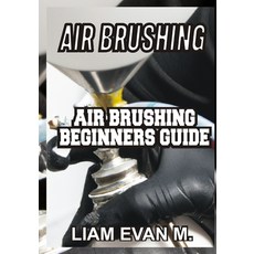 (영문도서) Air Brushing: Air Brushing Beginners Guide Paperback, Independently Published, English, 9798376545072