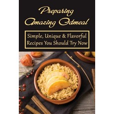 (영문도서) Preparing Amazing Oatmeal: Simple Unique & Flavorful Recipes You Should Try Now: Overnight O... Paperback, Independently Published, English, 9798532088290