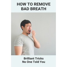 How To Remove Bad Breath: Brilliant Tricks No One Told You: Fix Bad Breath Forever Paperback, Independently Published, English, 9798743383115
