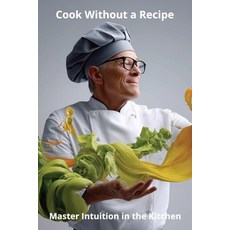 (영문도서)Cook Without a Recipe: Master Intuition in the Kitchen Paperback, Independently Published, English, 9798269612867