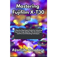 (영문도서)Mastering Fujifilm X-T30 III: A Step-by-Step Expert Guide for Unlocking Superior... Paperback, Independently Published, English, 9798274099332