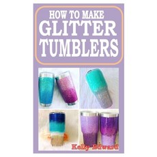 (영문도서) How to Make Glitter Tumblers: The practical guide to mastering the art of glitter tumbler making Paperback, Independently Published, English, 9798755138697