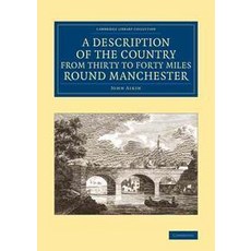 A Description of the Country from Thirty to Forty Miles Round Manchester, Cambridge University Press