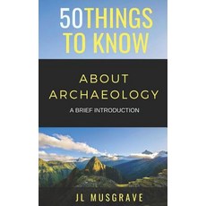 (영문도서) 50 Things to Know about Archaeology: A Brief Introduction Paperback, Independently Published, English, 9781726725835