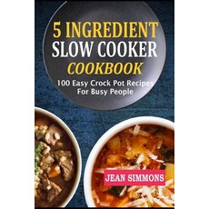 (영문도서) 5 Ingredient Slow Cooker Cookbook: 100 Easy Crock Pot Recipes For Busy People Paperback, Independently Published, English, 9781726683487