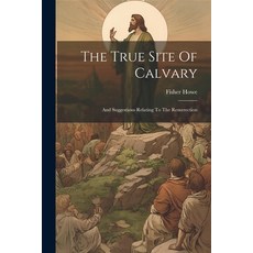 (영문도서) The True Site Of Calvary: And Suggestions Relating To The Resurrection Paperback, Legare Street Press, English, 9781022384194